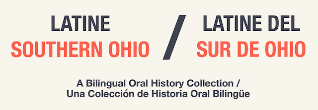 Latine Southern Ohio / Latine del Sur de Ohio: A Bilingual Oral History Collection / Una Colección de Historia Oral Bilingüe